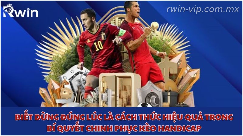 Biết dừng đúng lúc giúp tối ưu hiệu quả khi chơi kèo Handicap